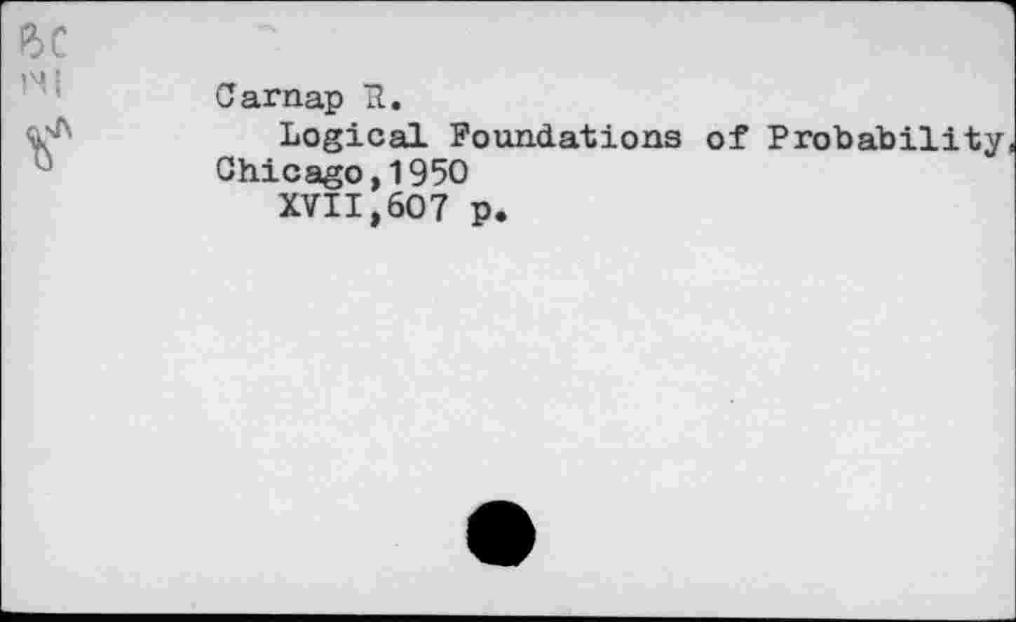 ﻿Carnap K.
Logical Foundations of Probability,
Chicago,1950
XVII,607 p.